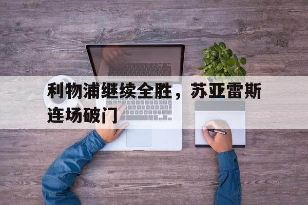 利物浦继续全胜，苏亚雷斯连场破门